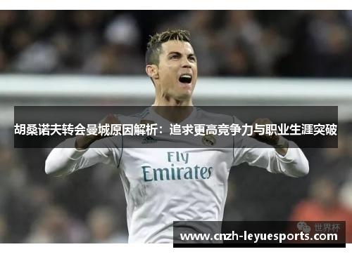 胡桑诺夫转会曼城原因解析:追求更高竞争力与职业生涯突破 胡桑诺夫转会曼城原因解析:追求更高竞争力与职业生涯突破