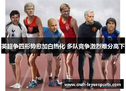 英超争四形势愈加白热化 多队竞争激烈难分高下 英超争四形势愈加白热化 多队竞争激烈难分高下