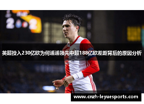 英超投入230亿欧为何遥遥领先中超188亿欧差距背后的原因分析 英超投入230亿欧为何遥遥领先中超188亿欧差距背后的原因分析