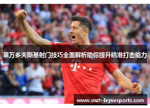 莱万多夫斯基射门技巧全面解析助你提升精准打击能力 莱万多夫斯基射门技巧全面解析助你提升精准打击能力