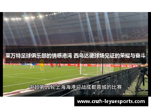 莱万特足球俱乐部的情感港湾 西乌达德球场见证的荣耀与奋斗