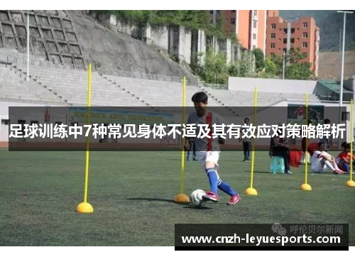 足球训练中7种常见身体不适及其有效应对策略解析 足球训练中7种常见身体不适及其有效应对策略解析