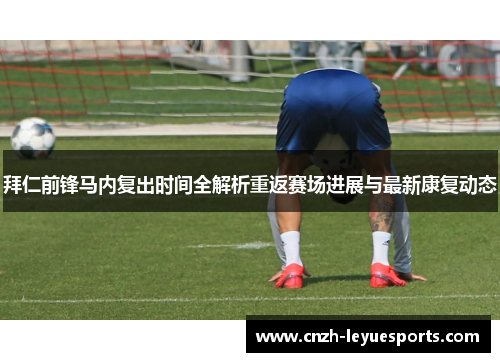 拜仁前锋马内复出时间全解析重返赛场进展与最新康复动态 拜仁前锋马内复出时间全解析重返赛场进展与最新康复动态