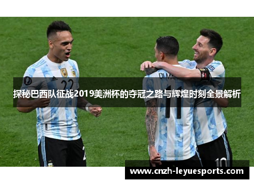 探秘巴西队征战2019美洲杯的夺冠之路与辉煌时刻全景解析