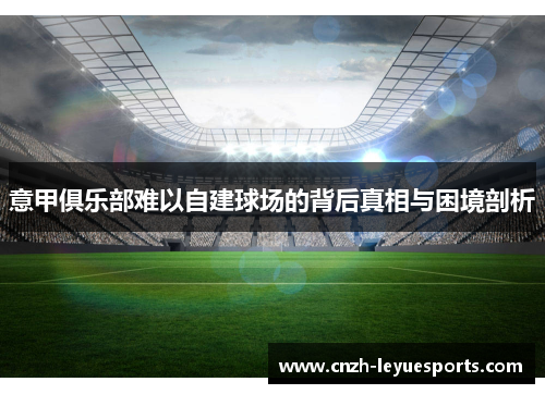 意甲俱乐部难以自建球场的背后真相与困境剖析 意甲俱乐部难以自建球场的背后真相与困境剖析