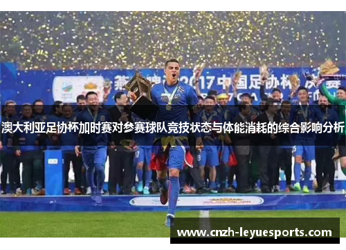 澳大利亚足协杯加时赛对参赛球队竞技状态与体能消耗的综合影响分析 澳大利亚足协杯加时赛对参赛球队竞技状态与体能消耗的综合影响分析