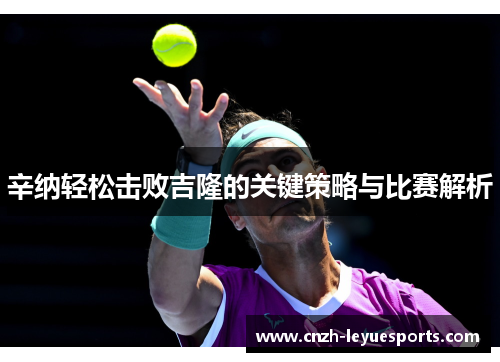 辛纳轻松击败吉隆的关键策略与比赛解析 辛纳轻松击败吉隆的关键策略与比赛解析