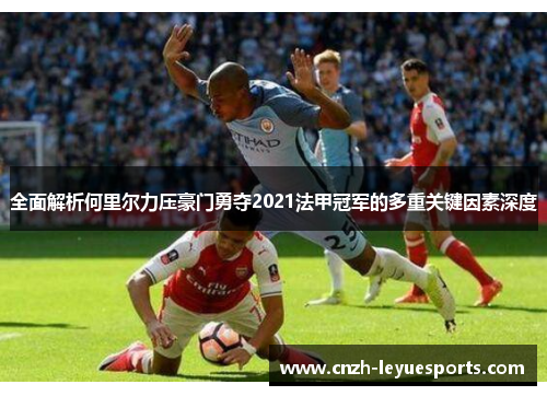 全面解析何里尔力压豪门勇夺2021法甲冠军的多重关键因素深度