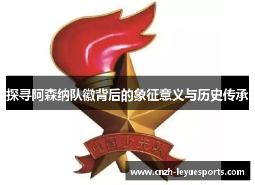 探寻阿森纳队徽背后的象征意义与历史传承