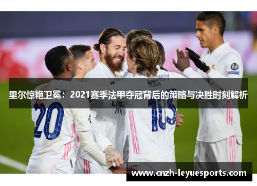 里尔惊艳卫冕：2021赛季法甲夺冠背后的策略与决胜时刻解析