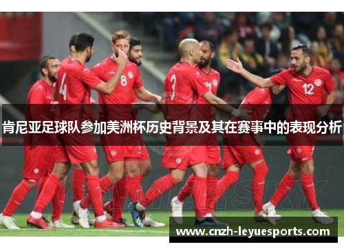 肯尼亚足球队参加美洲杯历史背景及其在赛事中的表现分析