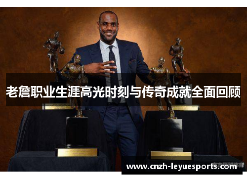 老詹职业生涯高光时刻与传奇成就全面回顾