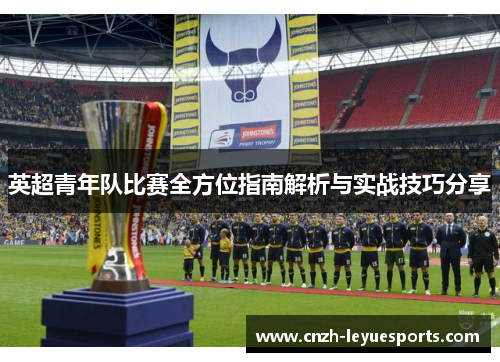 英超青年队比赛全方位指南解析与实战技巧分享