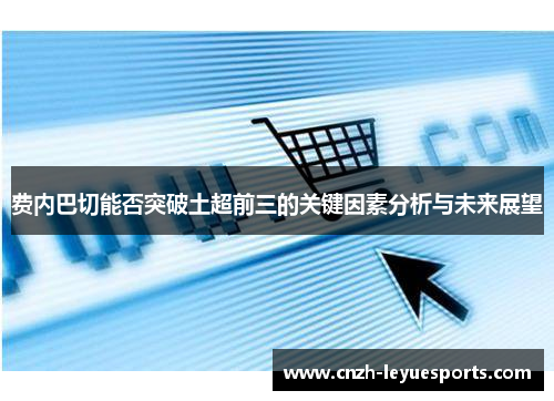 费内巴切能否突破土超前三的关键因素分析与未来展望