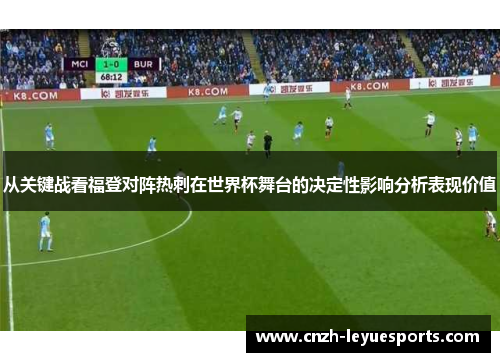 从关键战看福登对阵热刺在世界杯舞台的决定性影响分析表现价值