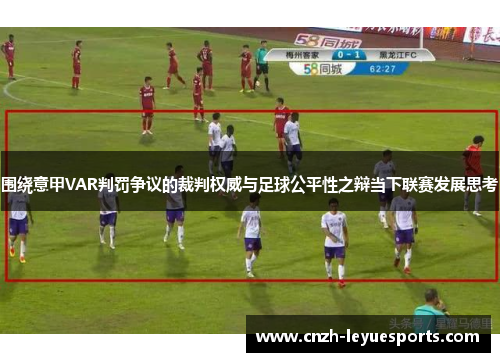 围绕意甲VAR判罚争议的裁判权威与足球公平性之辩当下联赛发展思考