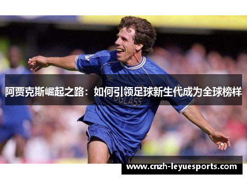 阿贾克斯崛起之路:如何引领足球新生代成为全球榜样 阿贾克斯崛起之路:如何引领足球新生代成为全球榜样