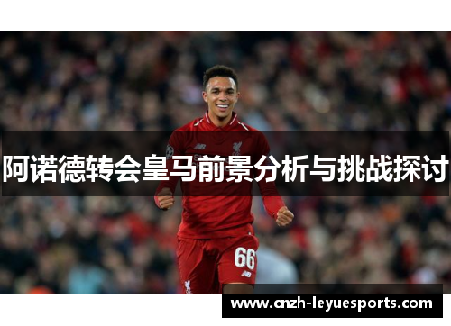 阿诺德转会皇马前景分析与挑战探讨
