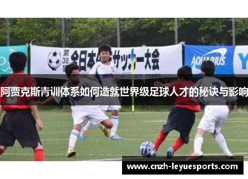 阿贾克斯青训体系如何造就世界级足球人才的秘诀与影响 阿贾克斯青训体系如何造就世界级足球人才的秘诀与影响