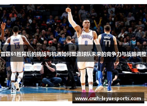 雷霆61胜背后的挑战与机遇如何塑造球队未来的竞争力与战略调整 雷霆61胜背后的挑战与机遇如何塑造球队未来的竞争力与战略调整