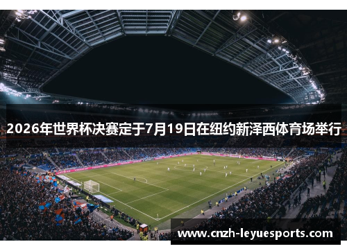 2026年世界杯决赛定于7月19日在纽约新泽西体育场举行 2026年世界杯决赛定于7月19日在纽约新泽西体育场举行