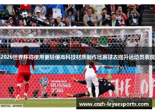 2026世界杯将使用更轻便高科技材质制作比赛球衣提升运动员表现 2026世界杯将使用更轻便高科技材质制作比赛球衣提升运动员表现