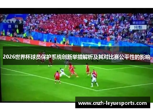 2026世界杯球员保护系统创新举措解析及其对比赛公平性的影响 2026世界杯球员保护系统创新举措解析及其对比赛公平性的影响