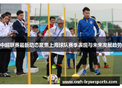 中超联赛最新动态聚焦上海球队赛季表现与未来发展趋势 中超联赛最新动态聚焦上海球队赛季表现与未来发展趋势