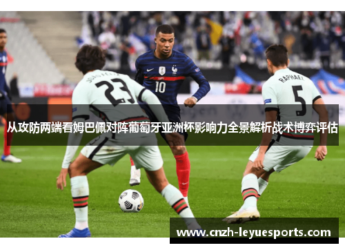 从攻防两端看姆巴佩对阵葡萄牙亚洲杯影响力全景解析战术博弈评估 从攻防两端看姆巴佩对阵葡萄牙亚洲杯影响力全景解析战术博弈评估