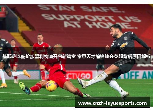基耶萨以低价加盟利物浦开启新篇章 意甲天才前锋转会英超背后原因解析 基耶萨以低价加盟利物浦开启新篇章 意甲天才前锋转会英超背后原因解析