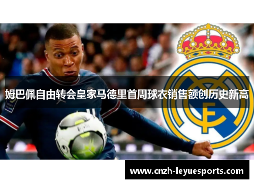 姆巴佩自由转会皇家马德里首周球衣销售额创历史新高 姆巴佩自由转会皇家马德里首周球衣销售额创历史新高