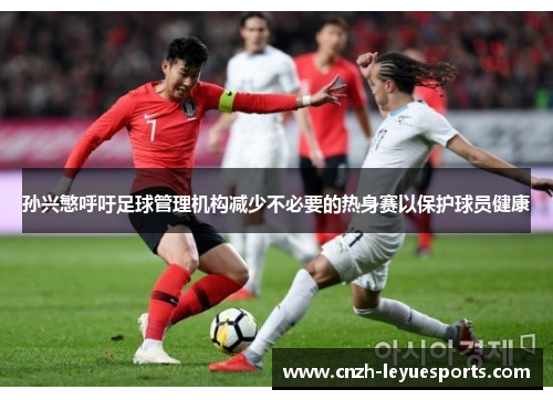 孙兴慜呼吁足球管理机构减少不必要的热身赛以保护球员健康 孙兴慜呼吁足球管理机构减少不必要的热身赛以保护球员健康