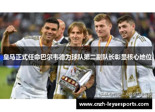 皇马正式任命巴尔韦德为球队第二副队长彰显核心地位