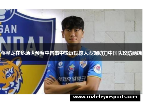 蒋圣龙在多场世预赛中客串中锋展现惊人表现助力中国队攻防两端
