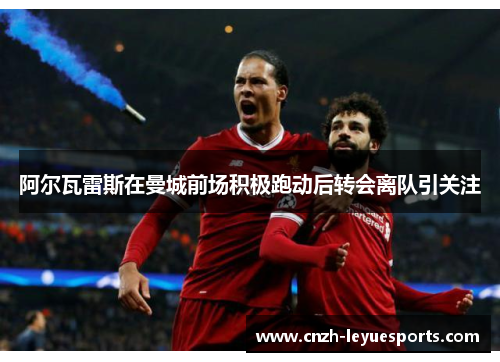 阿尔瓦雷斯在曼城前场积极跑动后转会离队引关注