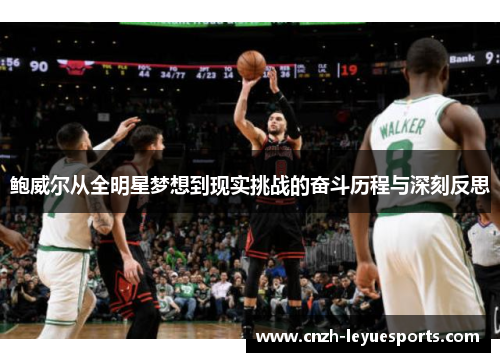 鲍威尔从全明星梦想到现实挑战的奋斗历程与深刻反思