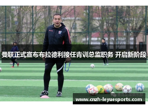 曼联正式宣布布拉德利接任青训总监职务 开启新阶段